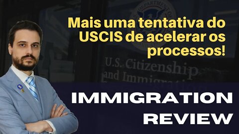 MAIS UMA TENTATIVA DO USCIS DE ACELERAR OS PROCESSOS! - IMMIGRATION REVIEW