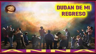 DUDAN DE MI REGRESO - MENSAJE DE JESUCRISTO REY A ANNA