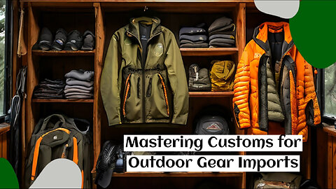 Mastering Customs Clearance: A Guide to Importing Outdoor Clothing and Gear