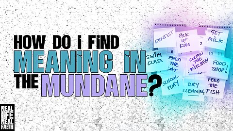 How Do I Find Meaning In The Mundane?