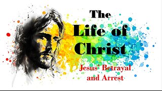 The Life of Christ - Jesus' Betrayal and Arrest -Session 22