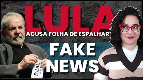 Lula acusa Folha de espalhar fake news