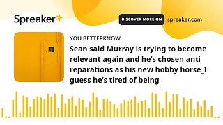 Sean said Murray is trying to become relevant again and he’s chosen anti reparations as his new hobb