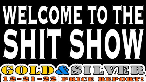 Welcome To The Sh!t Show 12/21/22 Gold & Silver Price Report