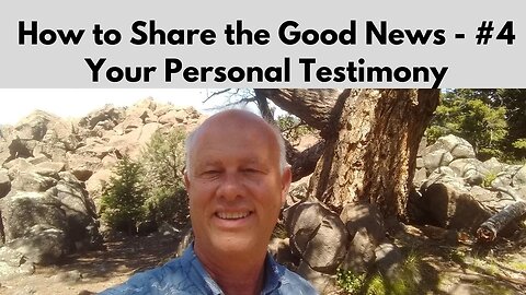 How to Share the Good News – Part 4 - Your Personal Testimony