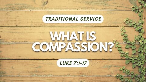 What is Compassion? — Luke 7:1–17 (Traditional Worship)