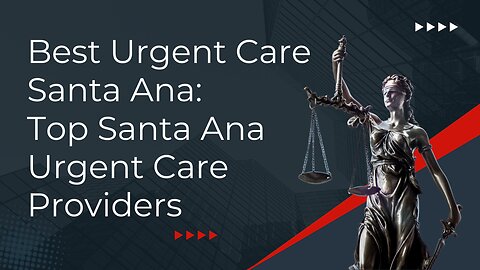 Best Urgent Care Santa Ana: Top Santa Ana Urgent Care Providers
