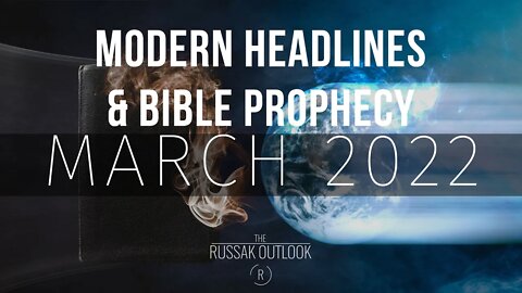 Modern Headlines Meets Bible Prophecy March 2022