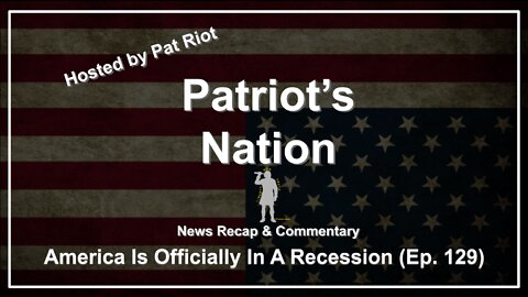 America Is Officially In A Recession (Ep. 129) - Patriot's Nation