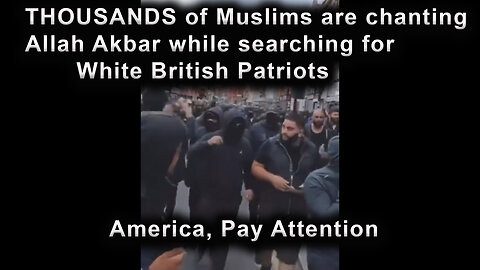 THOUSANDS of Muslims are chanting Allah Akbar while searching for White British Patriots