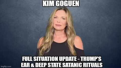 Kim Goguen: Full Situation Update - Trump's Ear & Deep State Satanic Rituals (Video)