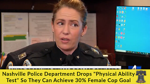 Nashville Police Department Drops "Physical Ability Test" So They Can Achieve 30% Female Cop Goal