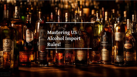 Unraveling the Complexity: Importing Alcohol into the United States