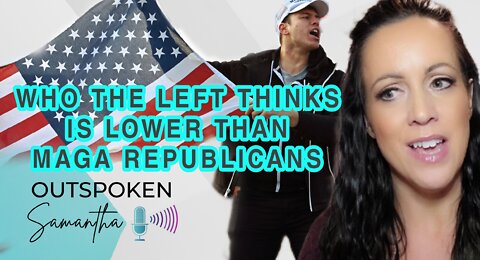 Who The Left Thinks Is Lower Than MAGA Republicans || Outspoken Samantha || 9.16.22