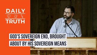 God’s Sovereign End, Brought About By His Sovereign Means