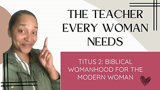 The Teacher Every Woman Needs- Titus 2: Biblical Womanhood for the Modern Woman