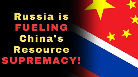 The Russia-China Alliance: Fueling China's Resource REVOLUTION