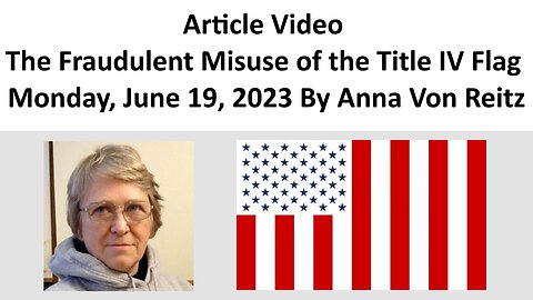 Article Video - The Fraudulent Misuse of the Title IV Flag - Monday, June 19, 2023 By Anna Von Reitz