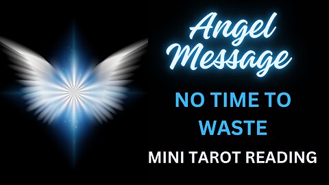 ANGEL MESSAGE ~ NO TIME TO WASTE ~ MINI TAROT READING