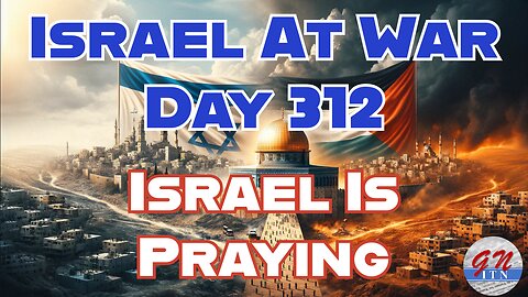 GNITN Special Edition Israel At War Day 312: Israel Is Praying