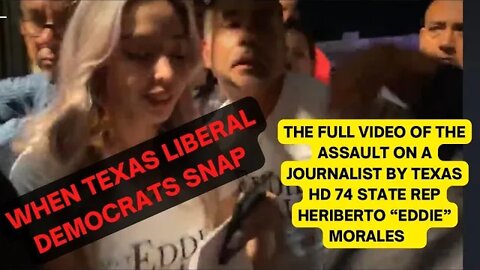 THE FULL VIDEO OF THE ASSAULT ON A JOURNALIST BY TEXAS HD 74 STATE REP HERIBERTO “EDDIE” MORALES