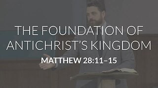 The Foundation of Antichrist's Kingdom (Matthew 28:11-15)