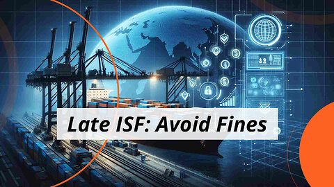 Navigating Late ISF Filing: Options for Importers