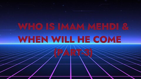 Who is Imam Mehdi & When will he come (Part-3)