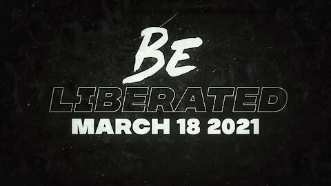 BE LIBERATED | March 18 2021