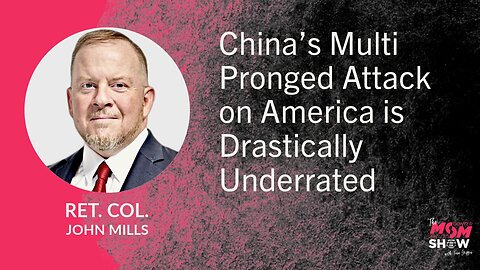 Ep. 615 - China’s Multi Pronged Attack on America is Drastically Underrated - Ret Col. John Mills