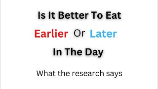 Is it better to eat earlier or later in the day? What the research says?