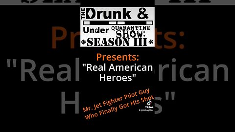 Real American Heroes: Mr Jet Pilot Fighter Guy Who Finally Got His Shot - Drunk & Under Quarantine