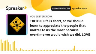 TIKTOK Life is short, so we should learn to appreciate the people that matter to us the most because