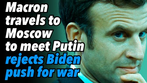 Macron travels to Moscow to talk with Putin, rejects Biden's push for war