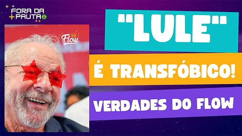 EXCLUSIVO: LULA É TRANSFÓBICO E MISÓGINO SIM! VERDADES DO FLOW!