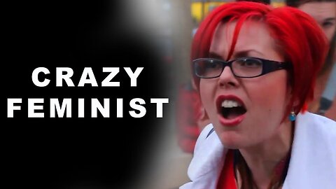 WHY DO CRAZY FEMINISTS EXIST