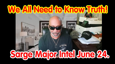 We All Need to Know Truth - Sarge Major Intel - 6/25/24..