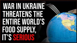 War In Ukraine Threatens The Entire WORLD'S Food Supply, It's Getting SERIOUS