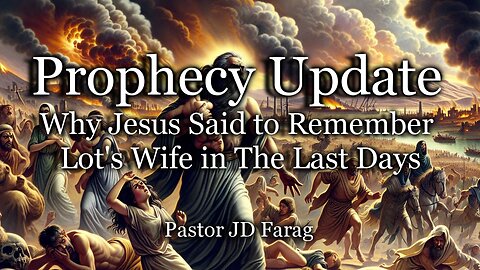 Prophecy Update: Why Jesus Said to Remember Lot’s Wife in The Last Days