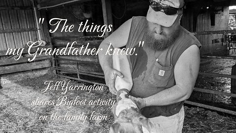 " The Things my grandfather knew." Jeff Yarrington shares Bigfoot activity on the family farm