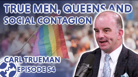 True Men, Queens, and Social Contagion (feat. Carl Trueman)