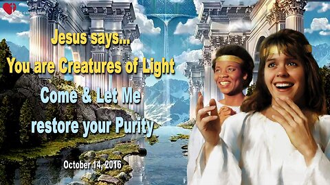 Oct 14, 2016 ❤️ Jesus says... You are Creatures of Light, let Me restore your Purity