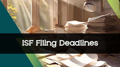 Mastering ISF Filing: Efficiency Strategies for Managing Timing and Deadlines!