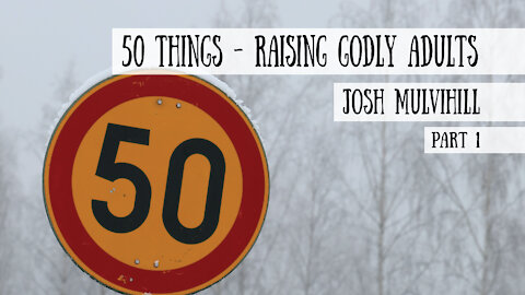 50 Things - Raising Godly Adults - Josh Mulvihill, Part 1