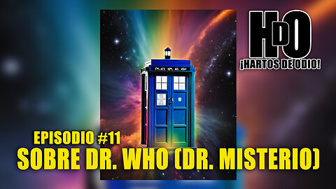 ¡HARTOS DE ODIO! #11 - Sobre Dr. Who (Dr. Misterio)