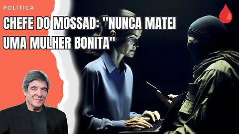 CHEFE DO MOSSAD: "NUNCA MATEI UMA MULHER BONITA"