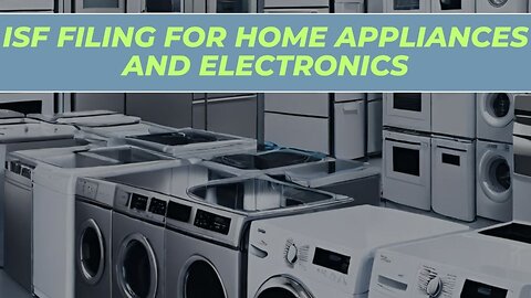 Importing Electronics: Comprehensive ISF Filing Guide for Home Appliances