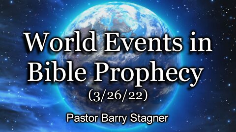 World Events in Bible Prophecy – (3/26/22)