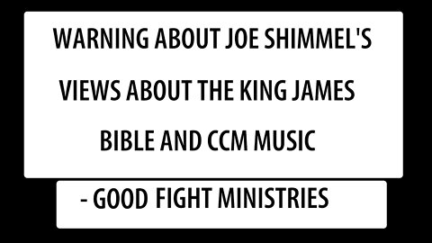 WARNING ABOUT JOE SCHIMMEL'S VIEWS ABOUT THE KING JAMES BIBLE AND CCM MUSIC - GOOD FIGHT MINISTRIES