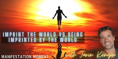 IMPRINT THE WORLD VS BEING IMPRINTED BY THE WORLD - JARIN KENYON